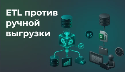 ETL против ручной выгрузки: где заканчивается «быстрый старт» и начинается зрелая работа с данными 
