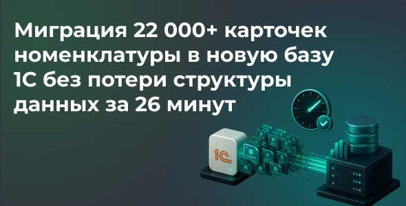 Кейс: Миграция 22 000+ карточек номенклатуры в новую базу 1С без потери структуры данных за 26 минут