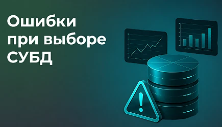 Ошибки при выборе СУБД: как не превратить ИТ-проект в дорогостоящий эксперимент